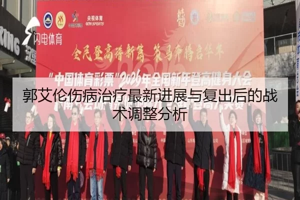 郭艾伦伤病治疗最新进展与复出后的战术调整分析