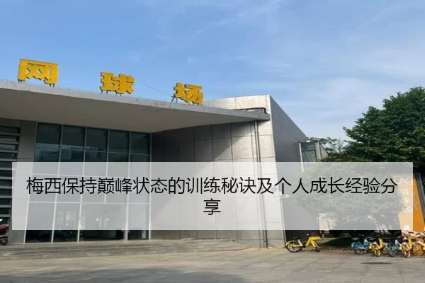 梅西保持巅峰状态的训练秘诀及个人成长经验分享