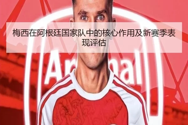 梅西在阿根廷国家队中的核心作用及新赛季表现评估
