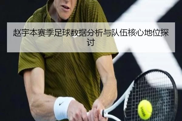 赵宇本赛季足球数据分析与队伍核心地位探讨